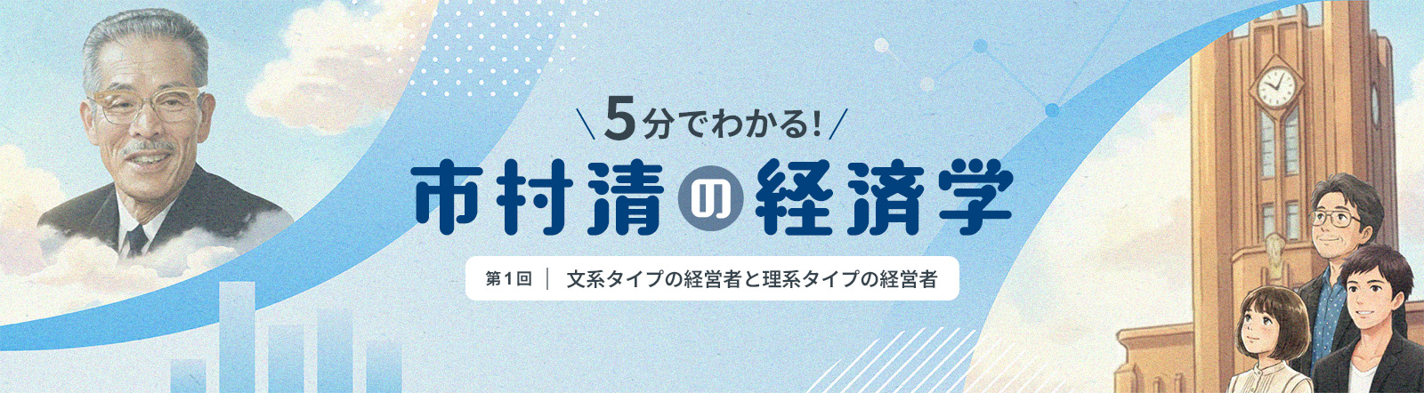 市村清ギャラリー：５分でわかる！ 市村清の経済学 「第1回 文系タイプの経営者と理系タイプの経営者」